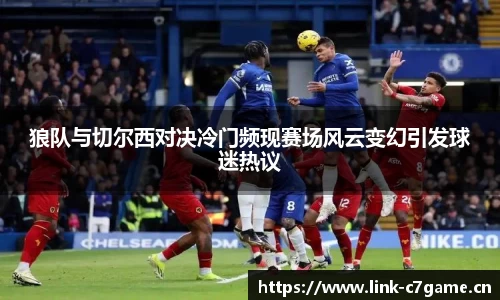 狼队与切尔西对决冷门频现赛场风云变幻引发球迷热议