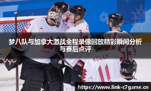 梦八队与加拿大激战全程录像回放精彩瞬间分析与赛后点评