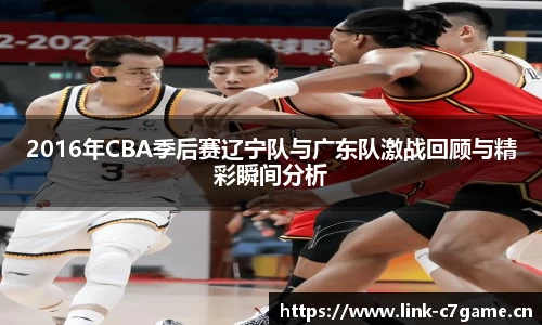 2016年CBA季后赛辽宁队与广东队激战回顾与精彩瞬间分析
